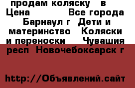 продам коляску 2 в 1 › Цена ­ 8 500 - Все города, Барнаул г. Дети и материнство » Коляски и переноски   . Чувашия респ.,Новочебоксарск г.